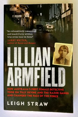Lillian Armfield: How Australia’s First Female Detective Took On Tilly Devine and the Razor Gangs and Changed the Face of the Force by Leigh Straw Lillian Armfield: How Australia’s First Female Detective Took On Tilly Devine and the Razor Gangs and Changed the Face of the Force by Leigh Straw