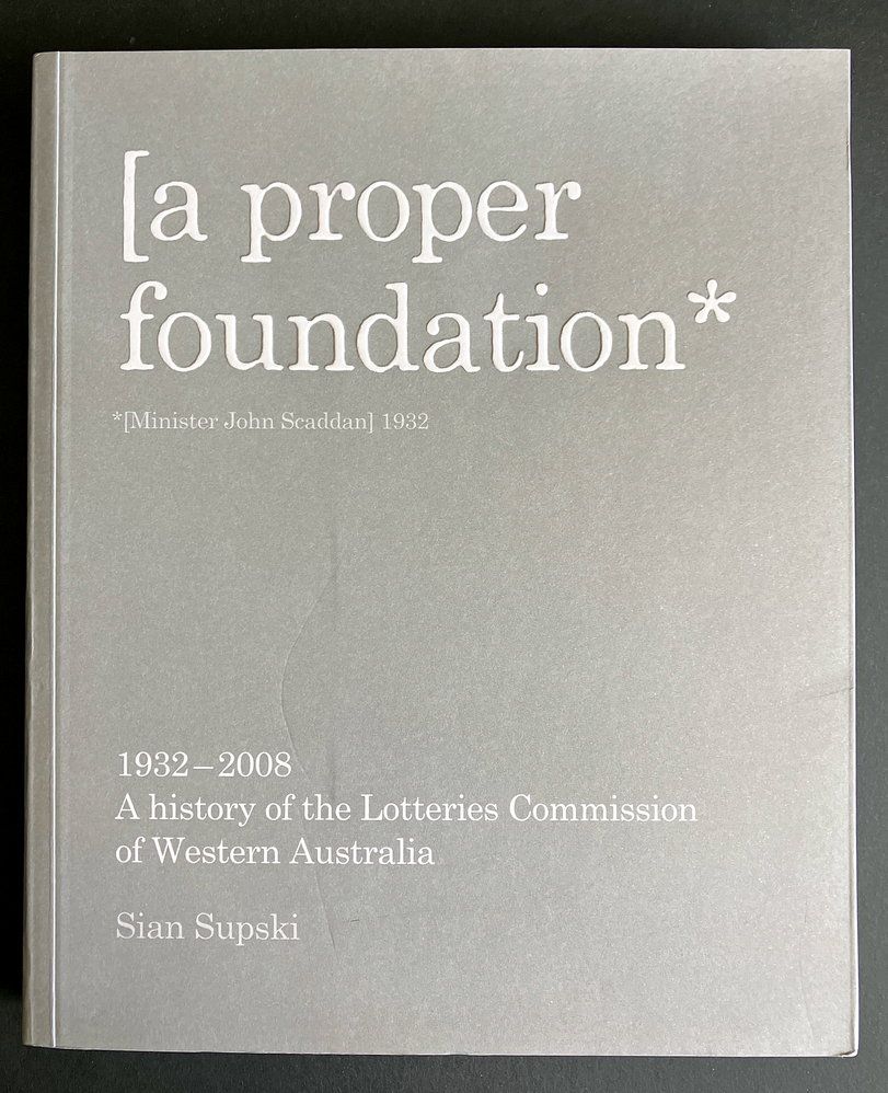 A Proper Foundation: A History of the Lotteries Commission of Western Australia 1932-2008 by Sian Supski