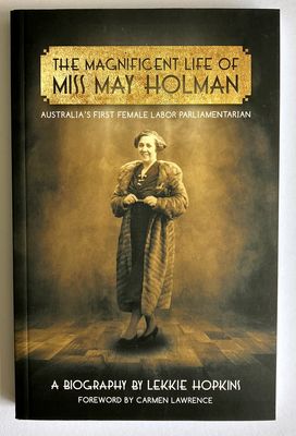 The Magnificent Life of Miss May Holman: Australia&#39;s First Female Labor Parliamentarian by Lekkie Hopkins