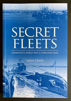 Secret Fleets: Fremantle&#39;s World War II Submarine Base by Lynne Cairns