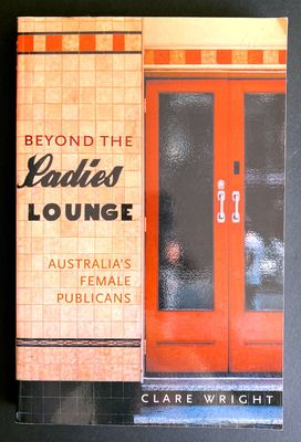 Beyond the Ladies Lounge: Australia&#39;s Female Publicans by Clare Wright