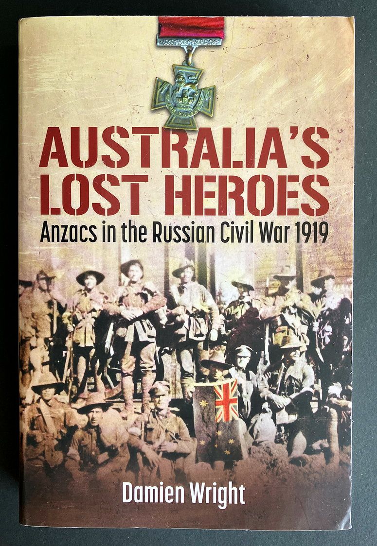 Australia’s Lost Heroes: Anzacs in the Russian Civil War 1919 by Damien Wright