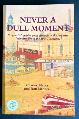Never a Dull Moment: Kalgoorlie&#39;s Golden Years Through to the Seventies Including Life in the WWI Trenches by Charles, Nancy and Ron Manners