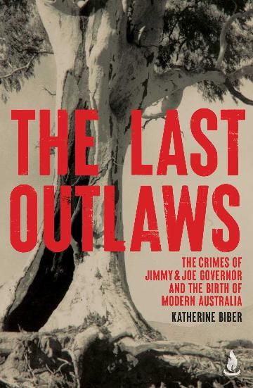 The Last Outlaws: The Crimes of Jimmy &amp; Joe Governor and the Birth of Modern Australia by Katherine Biber