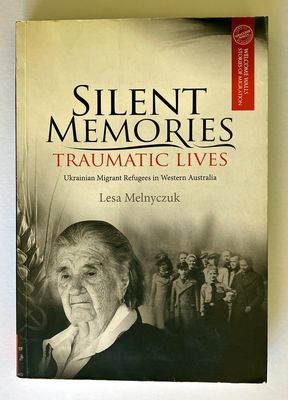 Silent Memories, Traumatic Lives: Ukrainian Migrant Refugees in Western Australia by Lesa Melnyczuk