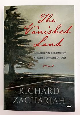 The Vanished Land: Disappearing Dynasties of Victoria&#39;s Western District by Richard Zachariah