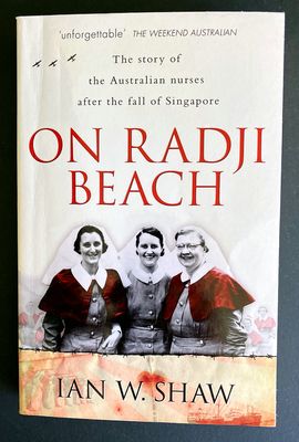 On Radji Beach: The Story of the Australian Nurses After the Fall of Singapore by Ian W Shaw