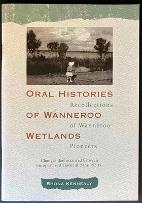 Oral Histories of Wanneroo Wetlands: Recollections of Wanneroo Pioneers by Shona Kennealy