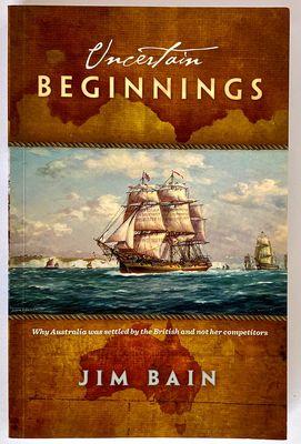 Uncertain Beginnings: The Remarkable Story of How Australia was Colonised by the British
