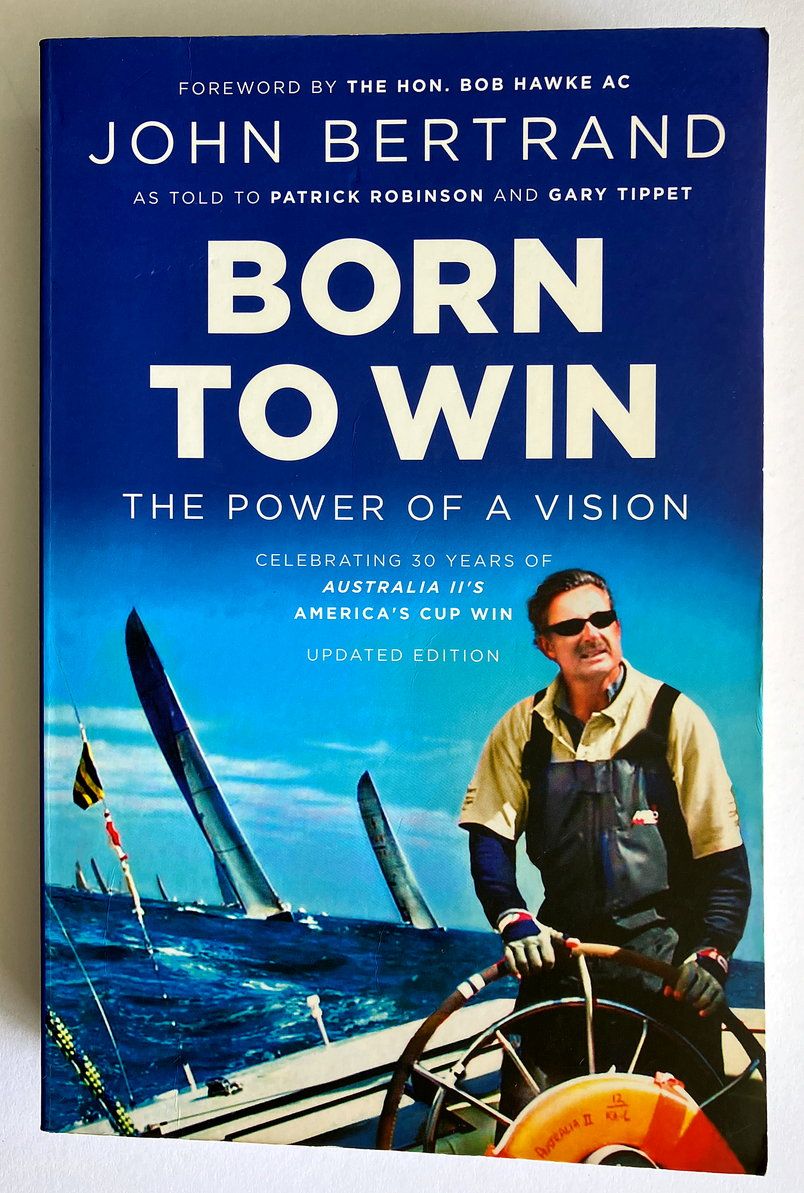 Born To Win: The Power of a Vision: Celebrating 30 Years of Australia II&#39;s America&#39;s Cup Win by John Bertrand