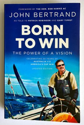 Born To Win: The Power of a Vision: Celebrating 30 Years of Australia II&#39;s America&#39;s Cup Win by John Bertrand