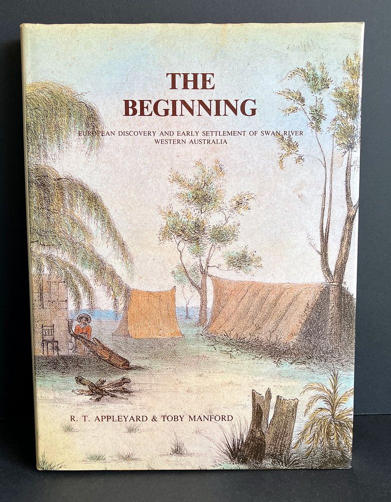The Beginning: European Discovery and Early Settlement of the Swan River Western Australia by R T Appleyard and Toby Manford