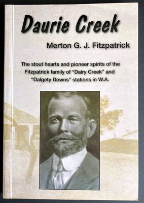 Merton G J Fitzpatrick: The Stout Hearts and Pioneer Spirits of the Fitzpatrick Family of Dairy Greek and Dalgety Downs Stations in WA by Daurie Creek