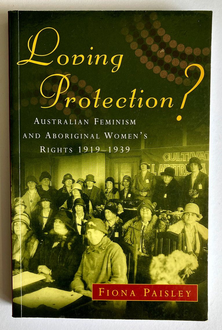 Loving Protection? Australian Feminism and Aboriginal Women&#39;s Rights 1919-1939 by Fiona Paisley