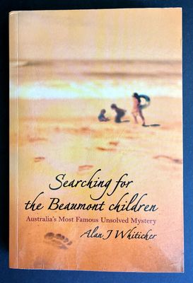 Searching for the Beaumont Children: Australia&#39;s Most Famous Unsolved Mystery by Alan J Whiticker
