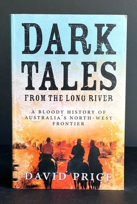 Dark Tales From the Long River:  A Bloody History of Australia&#39;s North-West Frontier by David Price