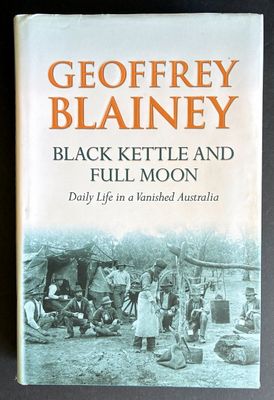 Black Kettle and Full Moon: Daily Life in a Vanished Australia by Geoffrey Blainey