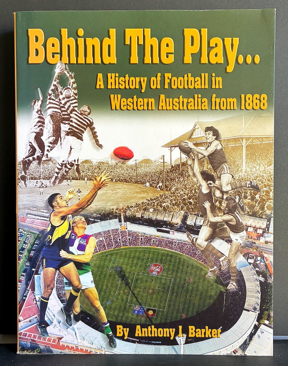 Behind the Play: A History of Football in Western Australia from 1868 by Anthony J Barker