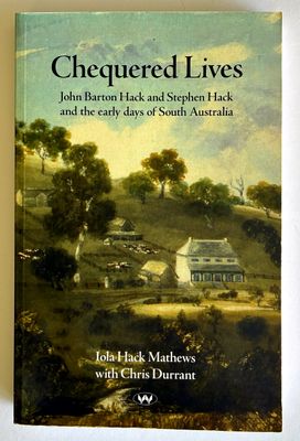 Chequered Lives: John Barton Hack and Stephen Hack and the Early Days of South Australia by Iola Hack Mathews with  Chris Durrant