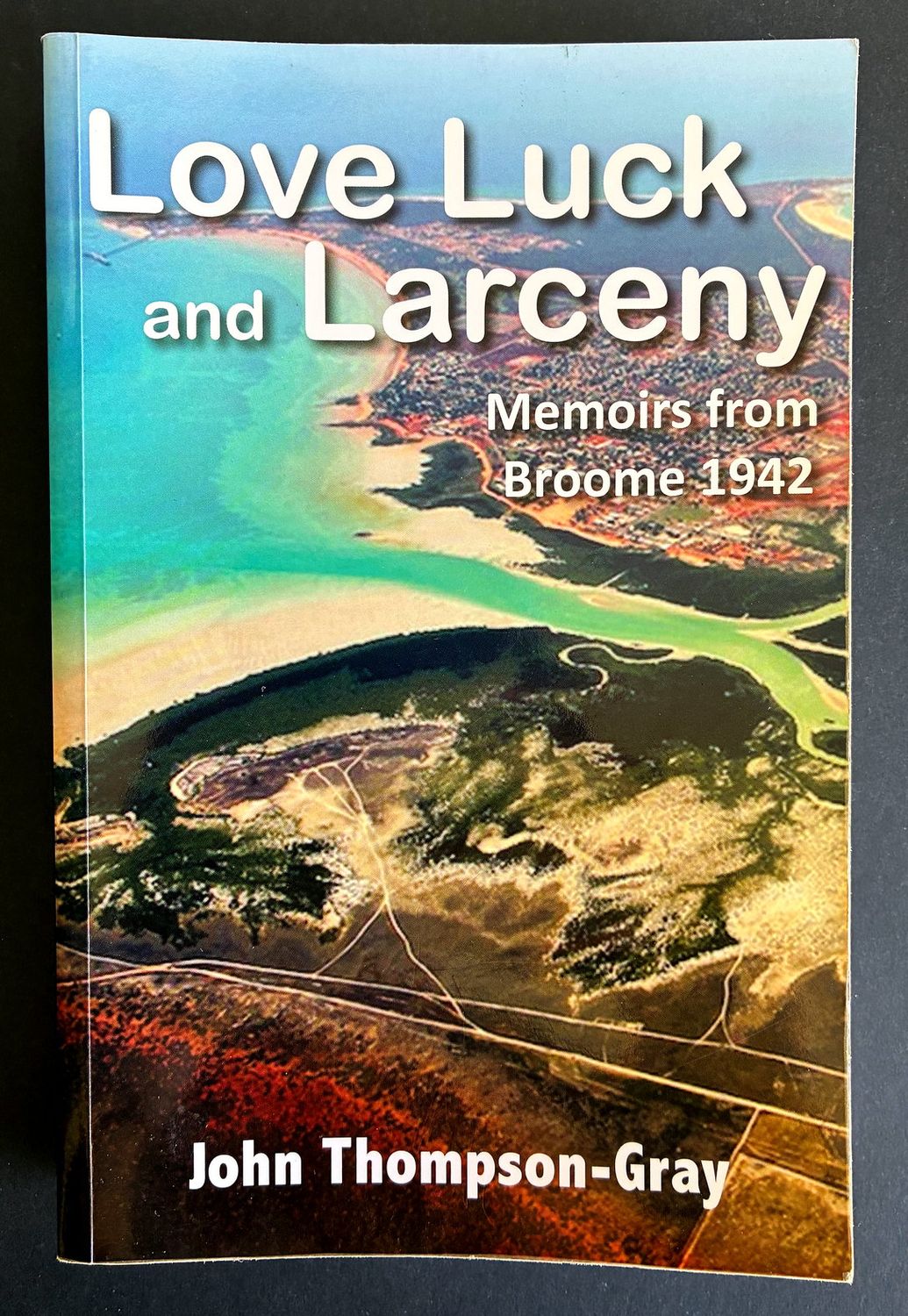 Love Luck and Larceny: Memoirs from Broome 1942 by John Thompson-Gray