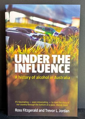 Under the Influence: A History of Alcohol in Australia by Ross Fitzgerald and Trevor L Jordan
