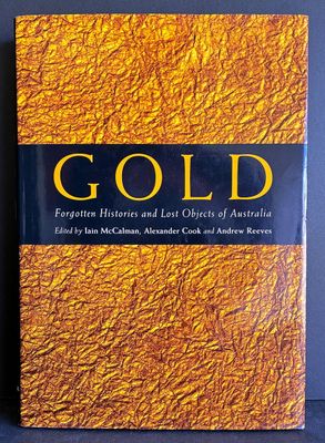 Gold: Forgotten Histories and Lost Objects of Australia edited by Iain McCalman, Alexander Cook and Andrew Reeves