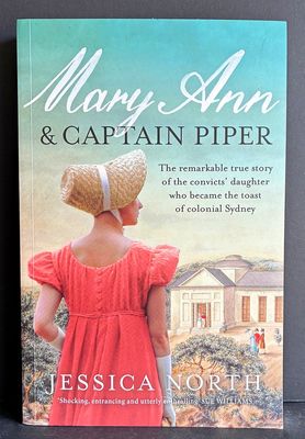 Mary Ann and Captain Piper: The Remarkable True Story of the Convicts' Daughter Who Became the Toast of Colonial Sydney by Jessica North