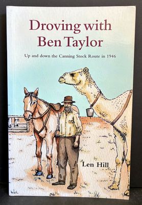 Droving with Ben Taylor: Up and down the Canning Stock Route in 1946 by Len Hill