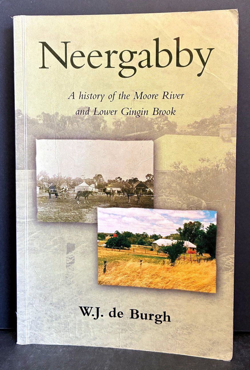 Neergabby (Where the Brook and River Meet): A History of the Moore River and Lower Gingin Brook 1830 to 1960 by W J de Burgh