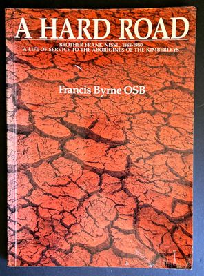 A Hard Road: Brother Frank Nissl, 1888–1980: A Life of Service to the Aborigines of the Kimberleys by Francis Byrne