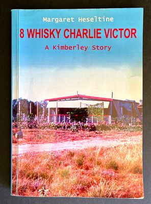 8 Whisky Charlie Victor: A Kimberley Story by Margaret Heseltine