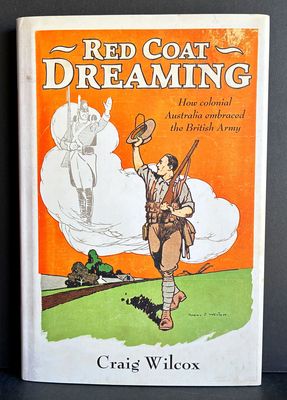 Red Coat Dreaming: How Colonial Australia Embraced the British Army by Craig Wilcox