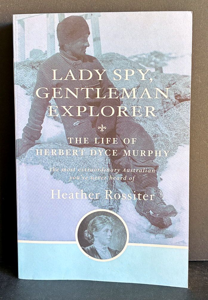 Lady Spy, Gentleman Explorer: The Life of Herbert Dyce Murphy, the Most Extraordinary Australian You’ve Never Heard of by Heather Rossiter