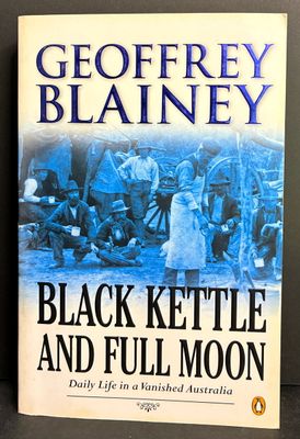 Black Kettle and Full Moon: Daily Life in a Vanished Australia by Geoffrey Blainey