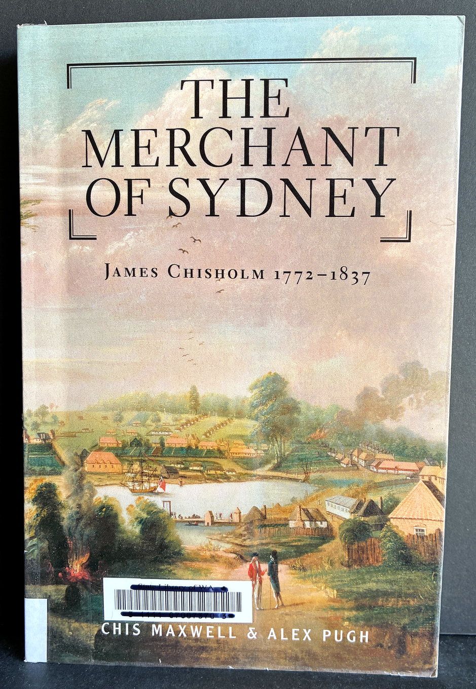 The Merchant of Sydney: James Chisholm 1772-1837 by Chis Maxwell and Alex Pugh