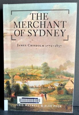 The Merchant of Sydney: James Chisholm 1772-1837 by Chis Maxwell and Alex Pugh