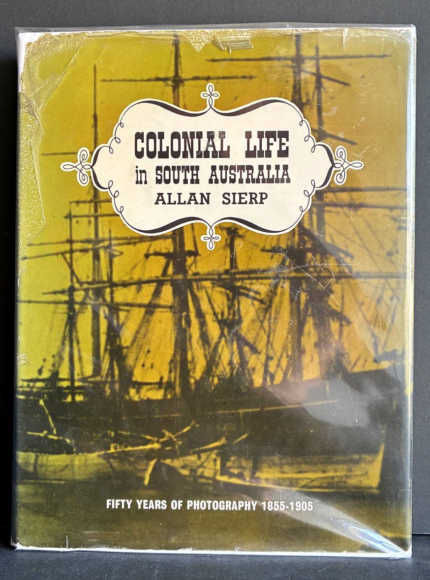 Colonial Life in South Australia: Fifty Years of Photography 1855-1905 by Allan Sierp