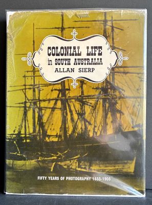 Colonial Life in South Australia: Fifty Years of Photography 1855-1905 by Allan Sierp