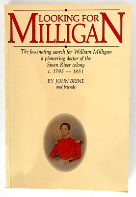 Looking for Milligan: The Fascinating Search for William Milligan, a Pioneering Doctor of the Swan River Colony c.1795-1851 by John Brine Looking for Milligan: The Fascinating Search for William Milligan, a Pioneering Doctor of the Swan River Colony c.1795-1851 by John Brine