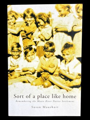Sort of a Place Like Home: Remembering the Moore River Native Settlement by Susan Maushart