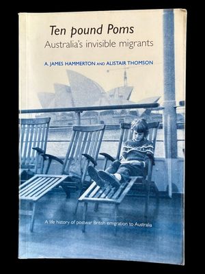 Ten Pound Poms: Australia's Invisible Migrants: A Life History of British Postwar Emigration to Australia by A James Hammerton and Alistair Thomson Ten Pound Poms: Australia's Invisible Migrants: A Life History of British Postwar Emigration to Australia by A James Hammerton and Alistair Thomson