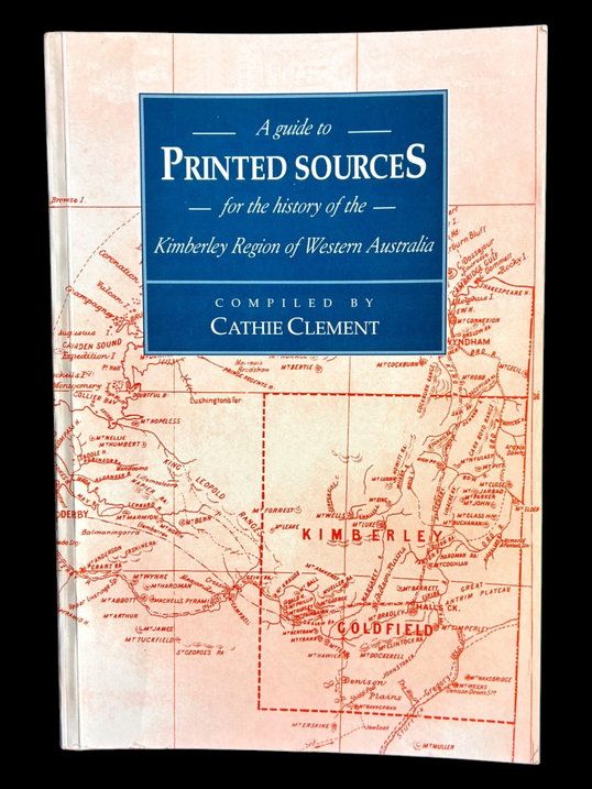A Guide to Printed Sources for the History of the Kimberley Region of Western Australia Compiled by Cathie Clement