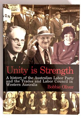 Unity is Strength: A History of the Australian Labor Party and the Trades and Labor Council in Western Australia, 1899 - 1999 by Bobbie Oliver