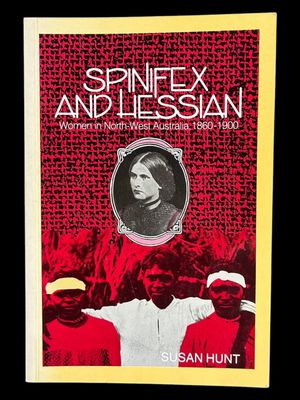 Spinifex and Hessian: Women's Lives in North-West Australia, 1860-1900 by Susan Jane Hunt