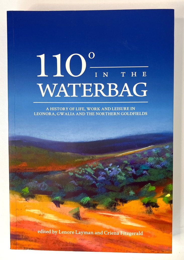 110 Degrees in the Waterbag: A History of Life, Work and Leisure in Leonora, Gwalia and the Northern Goldfields edited by Lenore Layman and Criena Fitzgerald