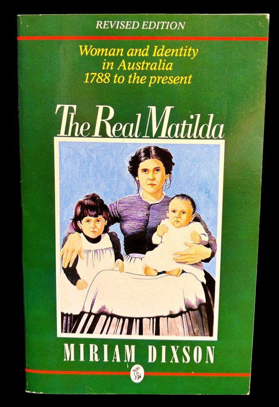 The Real Matilda: Woman and Identity in Australia, 1788 to the Present by Miriam Dixson