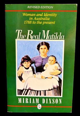 The Real Matilda: Woman and Identity in Australia, 1788 to the Present by Miriam Dixson