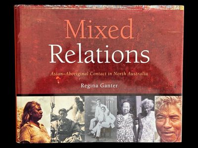 Mixed Relations: Asian-Aboriginal Contact in North Australia by Regina Ganter with contributions from Julia Martinez and Gary Lee
