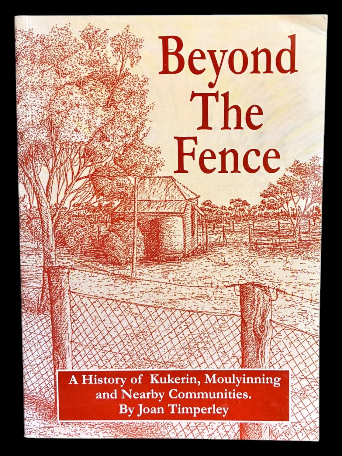 Beyond the Fence: A History of Kukerin, Moulyinning and Nearby Communities by Joan Timperley