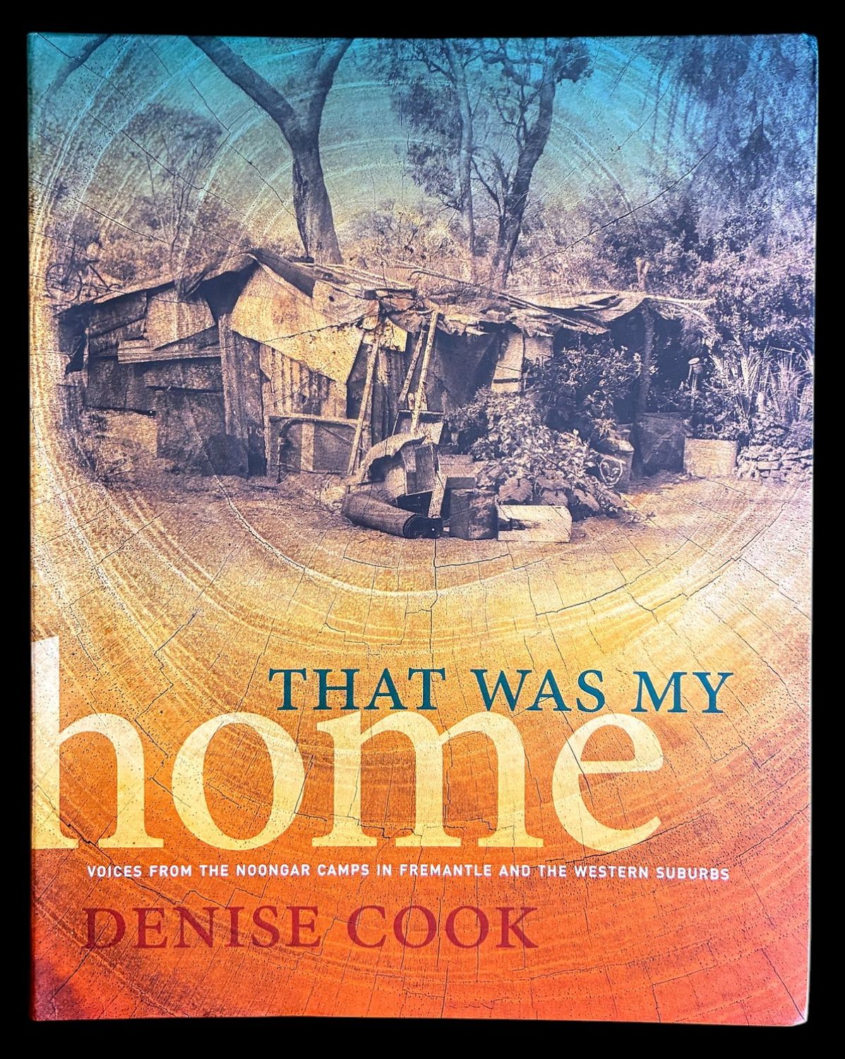 That Was My Home: Voices from the Noongar Camps in Fremantle and the Western Suburbs by Denise Cook